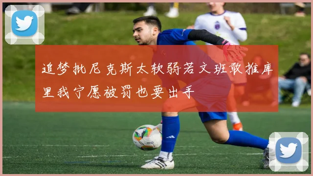 追梦批尼克斯太软弱若文班敢推库里我宁愿被罚也要出手