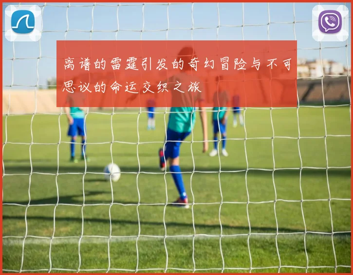 离谱的雷霆引发的奇幻冒险与不可思议的命运交织之旅