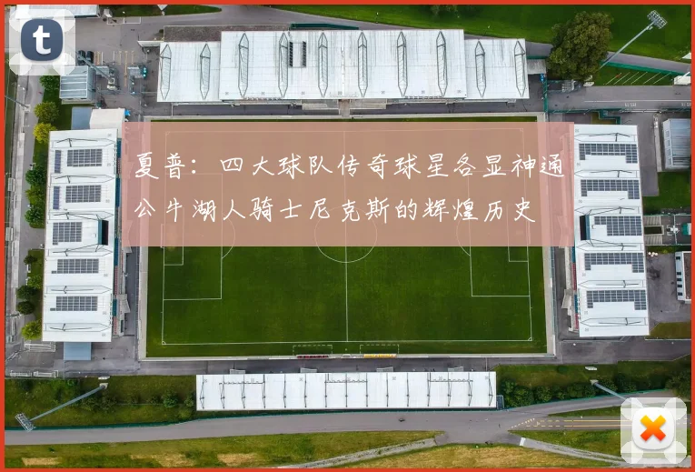夏普：四大球队传奇球星各显神通公牛湖人骑士尼克斯的辉煌历史