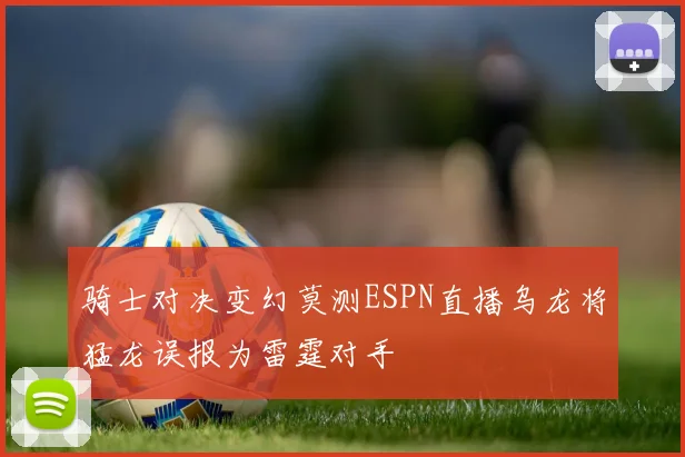 骑士对决变幻莫测ESPN直播乌龙将猛龙误报为雷霆对手