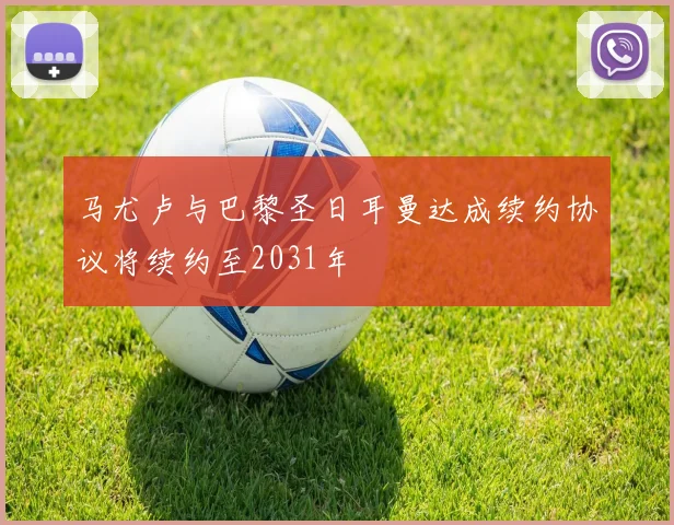 马尤卢与巴黎圣日耳曼达成续约协议将续约至2031年