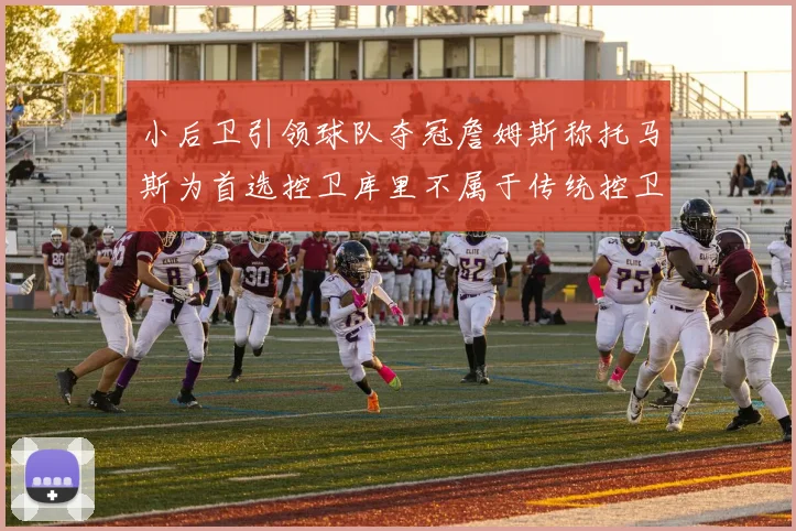 小后卫引领球队夺冠詹姆斯称托马斯为首选控卫库里不属于传统控卫类型