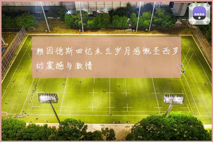 赖因德斯回忆米兰岁月感慨圣西罗的震撼与激情