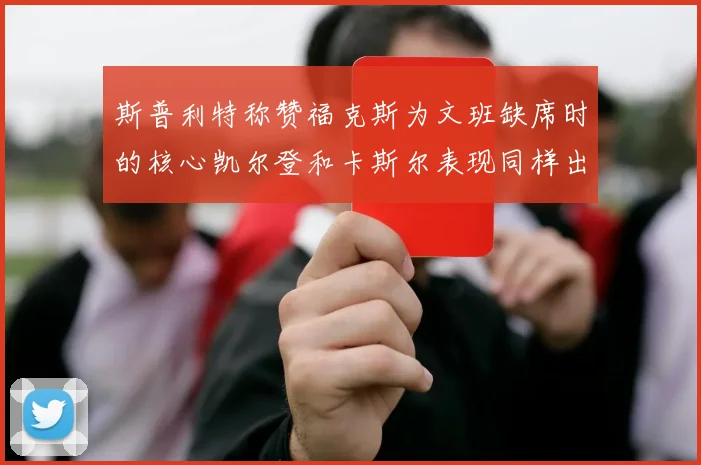 斯普利特称赞福克斯为文班缺席时的核心凯尔登和卡斯尔表现同样出色