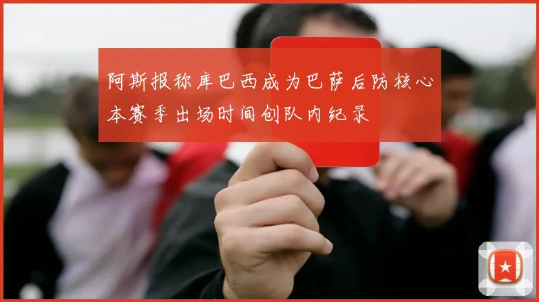 阿斯报称库巴西成为巴萨后防核心本赛季出场时间创队内纪录