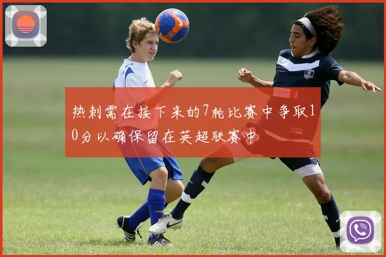 热刺需在接下来的7轮比赛中争取10分以确保留在英超联赛中