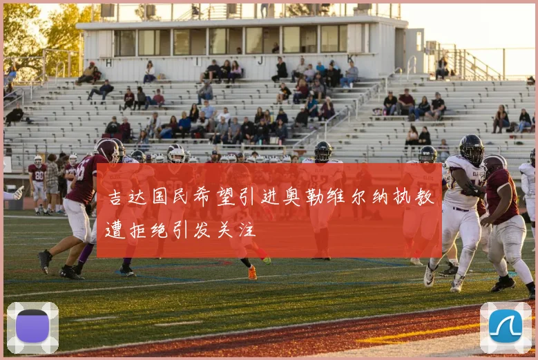 吉达国民希望引进奥勒维尔纳执教遭拒绝引发关注